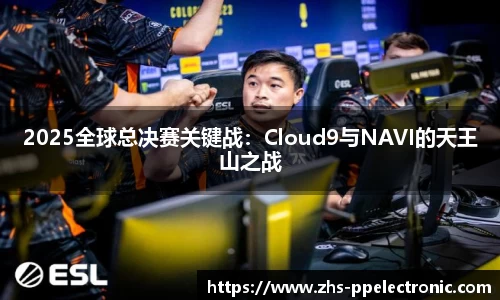 2025全球总决赛关键战：Cloud9与NAVI的天王山之战