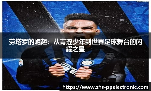 劳塔罗的崛起：从青涩少年到世界足球舞台的闪耀之星